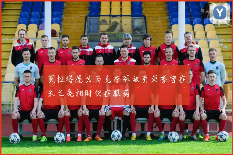 莫拉塔愿为马竞夺冠放弃荣誉曾在米兰亮相时仍在服药