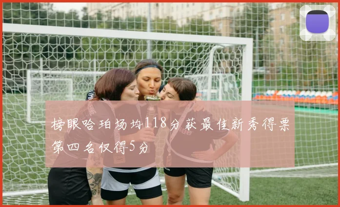榜眼哈珀场均118分获最佳新秀得票第四名仅得5分