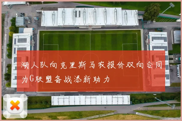 湖人队向克里斯马农报价双向合同为G联盟备战添新助力