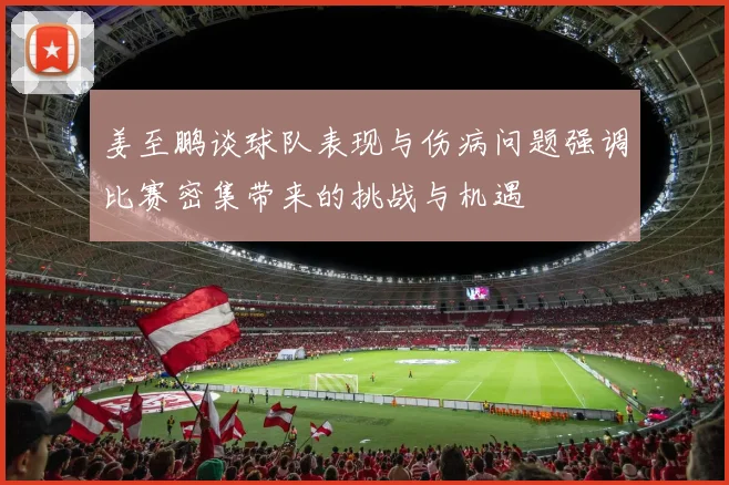 姜至鹏谈球队表现与伤病问题强调比赛密集带来的挑战与机遇