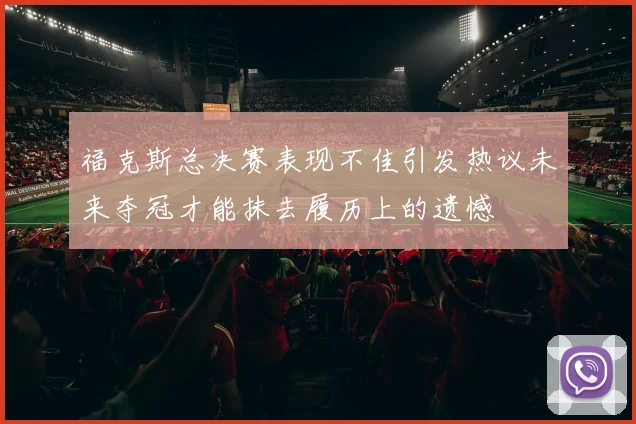 福克斯总决赛表现不佳引发热议未来夺冠才能抹去履历上的遗憾