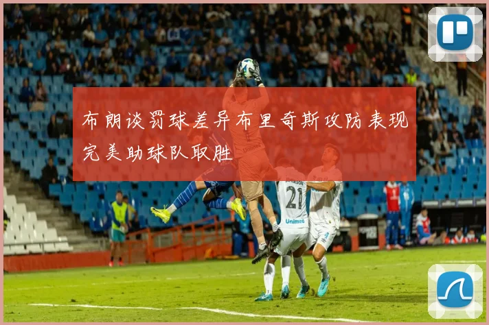 布朗谈罚球差异布里奇斯攻防表现完美助球队取胜