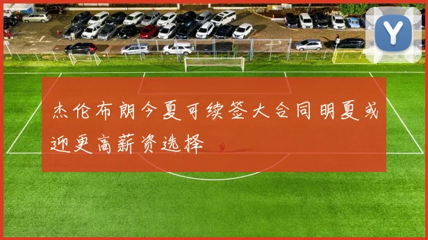 杰伦布朗今夏可续签大合同明夏或迎更高薪资选择