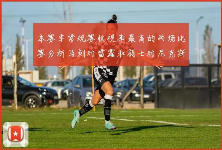本赛季常规赛收视率最高的两场比赛分析马刺对雷霆和骑士对尼克斯的精彩对决