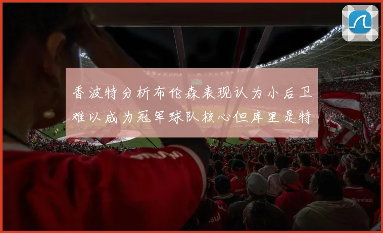 香波特分析布伦森表现认为小后卫难以成为冠军球队核心但库里是特例
