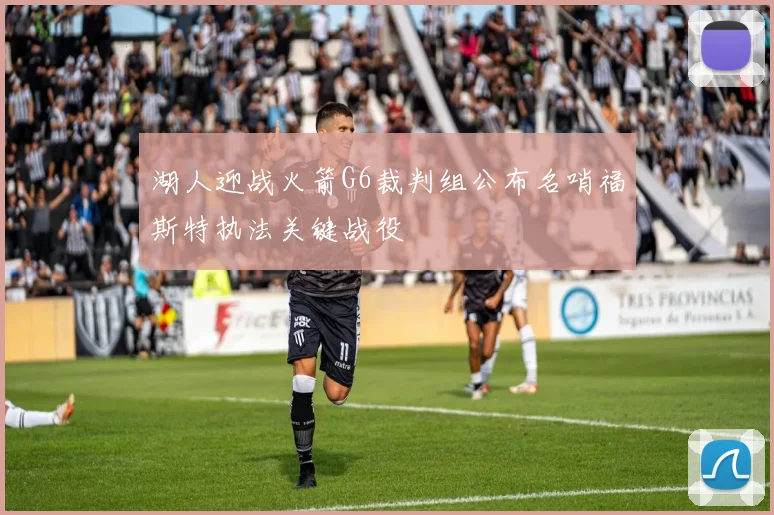 湖人迎战火箭G6裁判组公布名哨福斯特执法关键战役