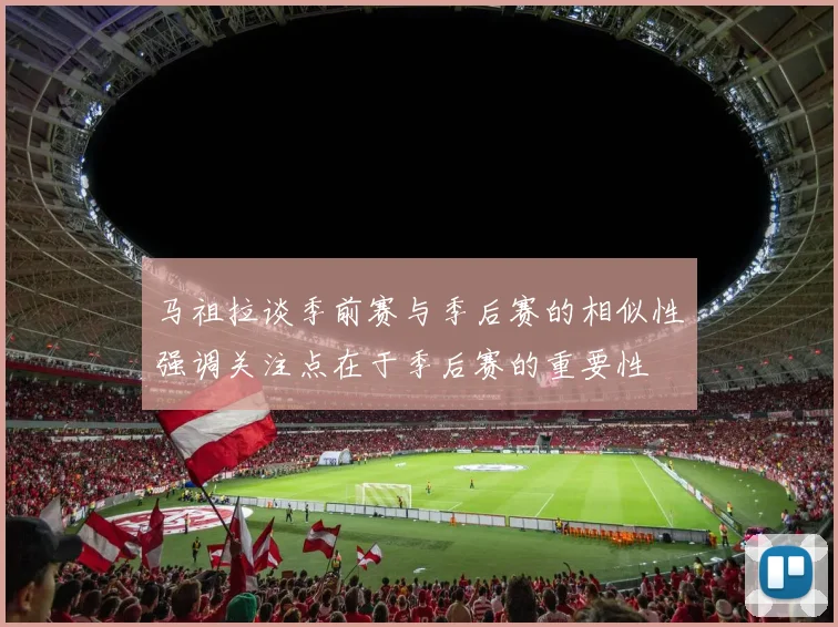 马祖拉谈季前赛与季后赛的相似性强调关注点在于季后赛的重要性